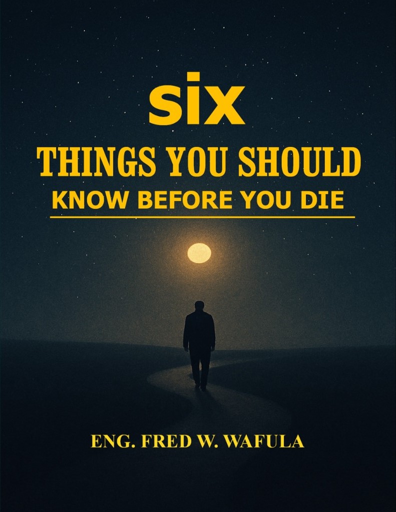 SIX THINGS YOU SHOULD KNOW BEFORE YOU DIE book by Eng. FREDRICK WAFULA